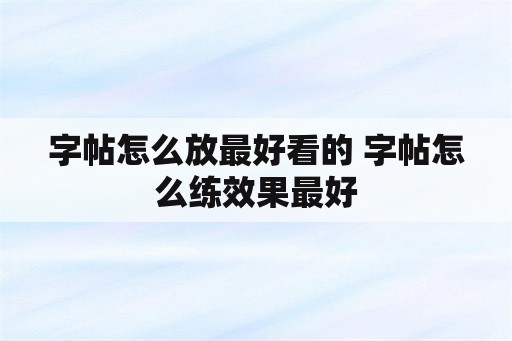 字帖怎么放最好看的 字帖怎么练效果最好